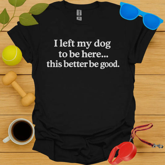 I Left My Dog To Be Here Tee