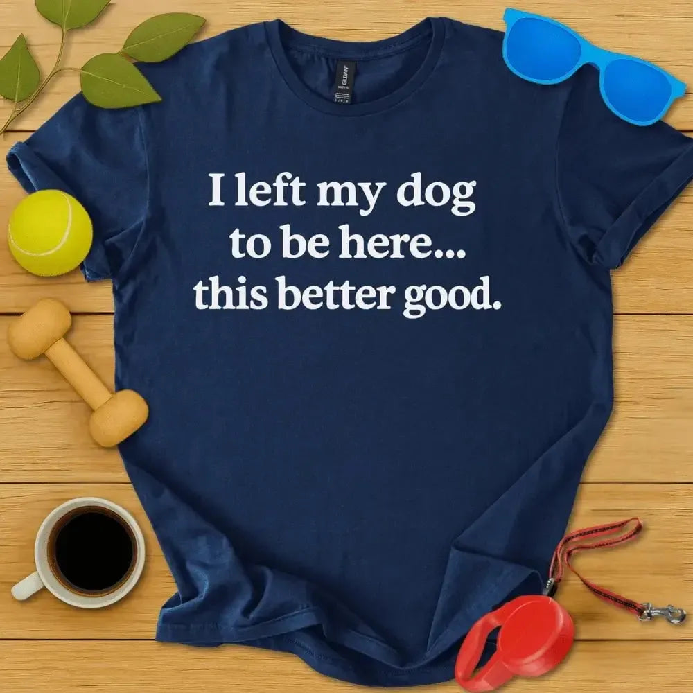 I Left My Dog To Be Here Tee