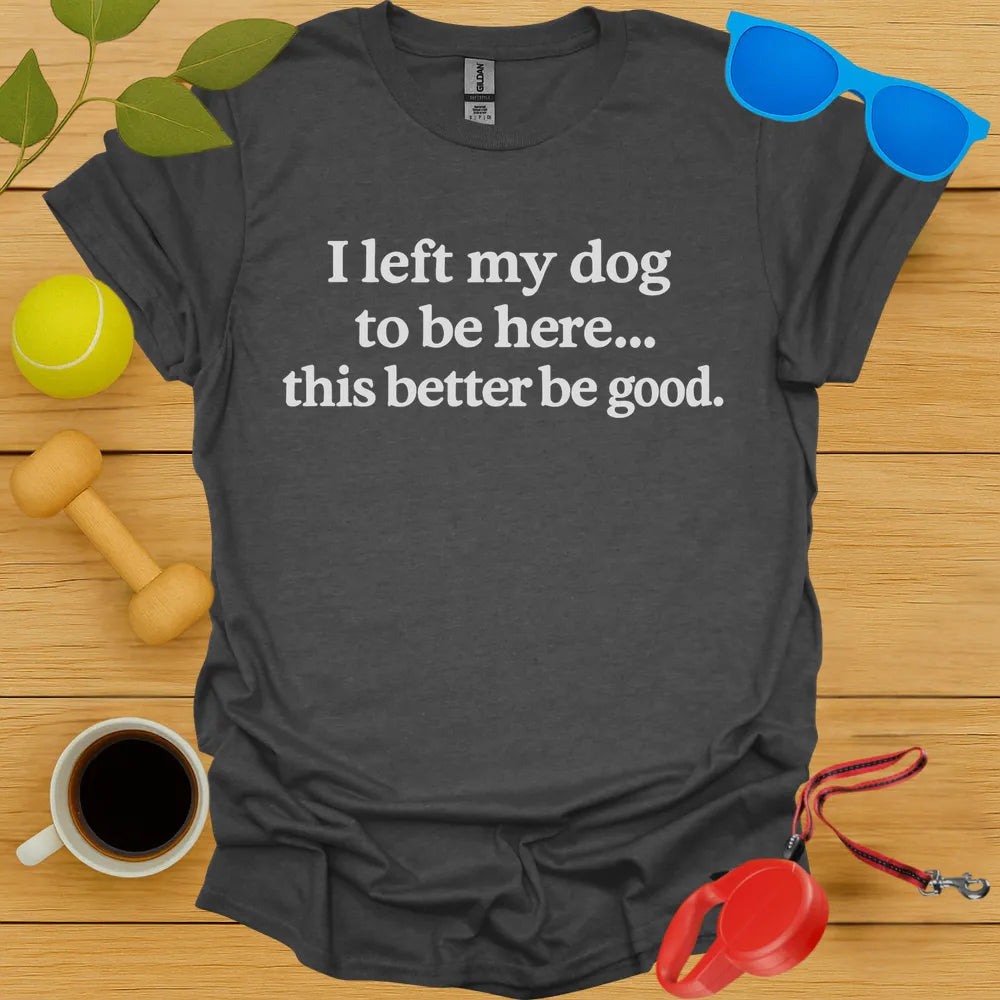 I Left My Dog To Be Here Tee
