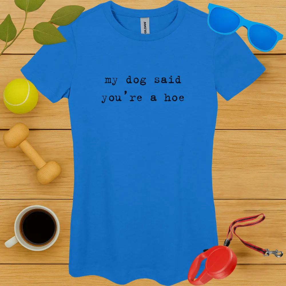 My Dog Said You're a Hoe Ladies Tee