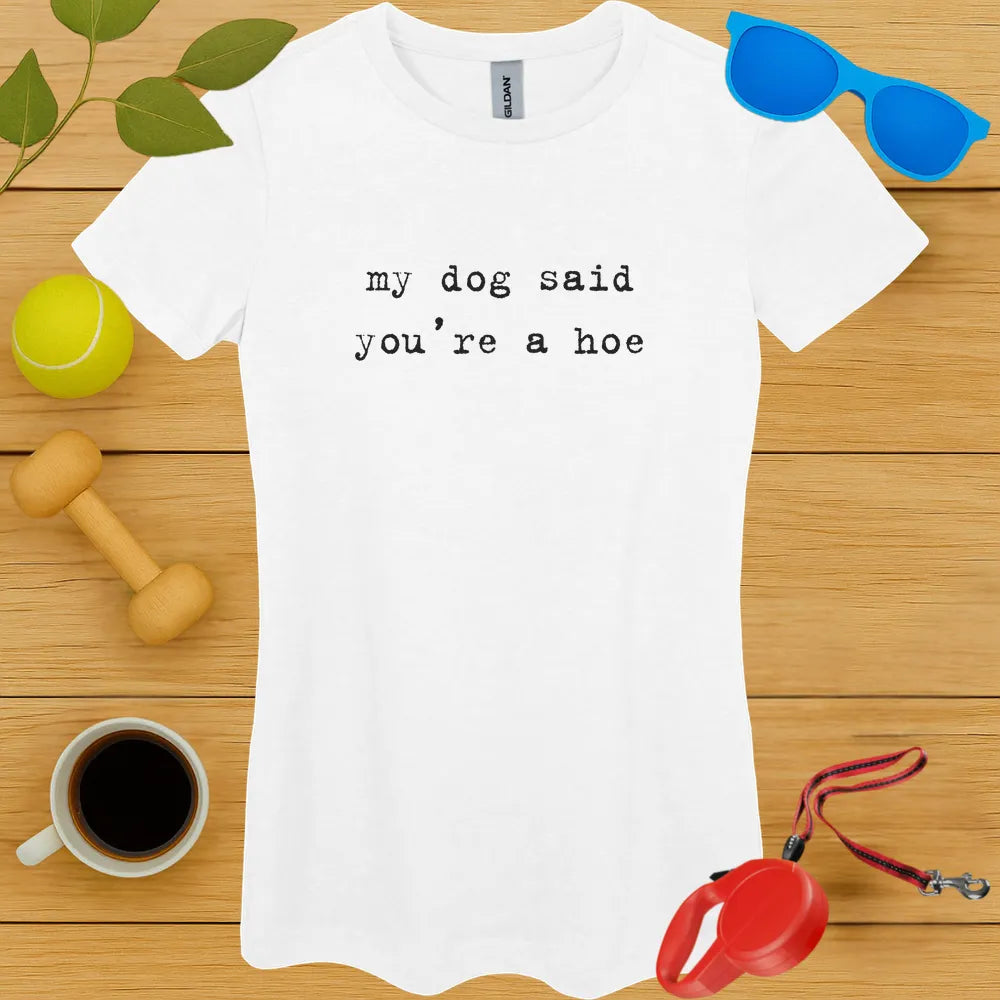 My Dog Said You're a Hoe Ladies Tee