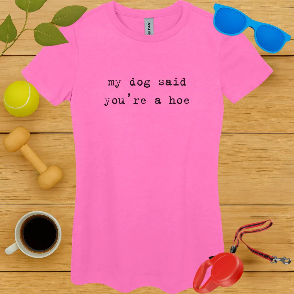 My Dog Said You're a Hoe Ladies Tee