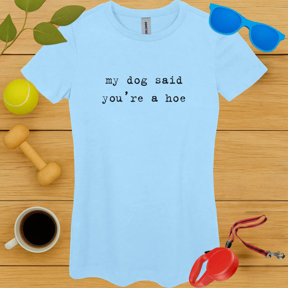 My Dog Said You're a Hoe Ladies Tee