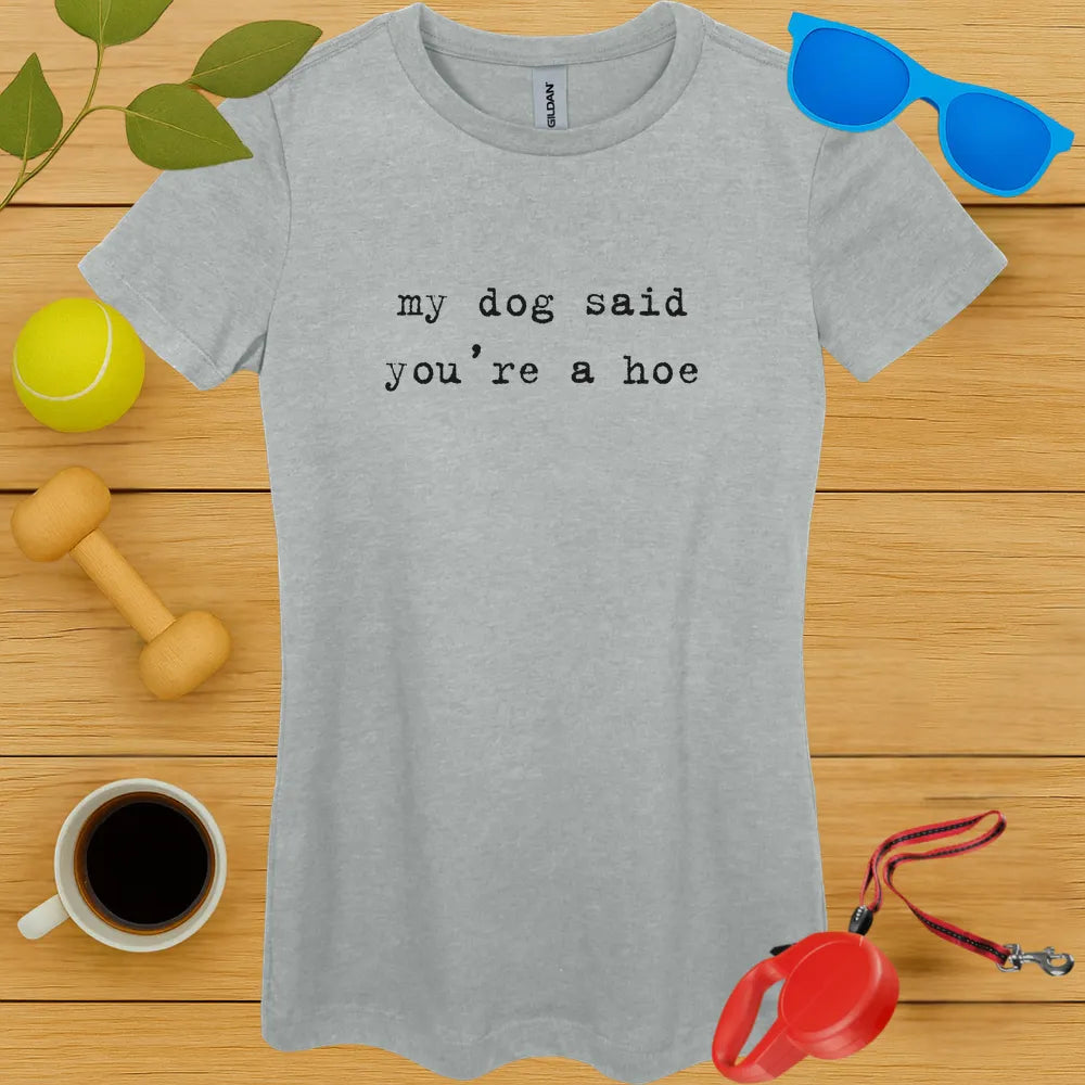 My Dog Said You're a Hoe Ladies Tee