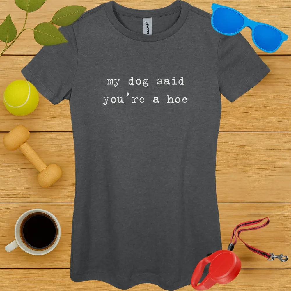 My Dog Said You're a Hoe Ladies Tee