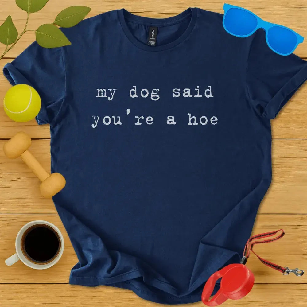 My Dog Said You're a Hoe Tee