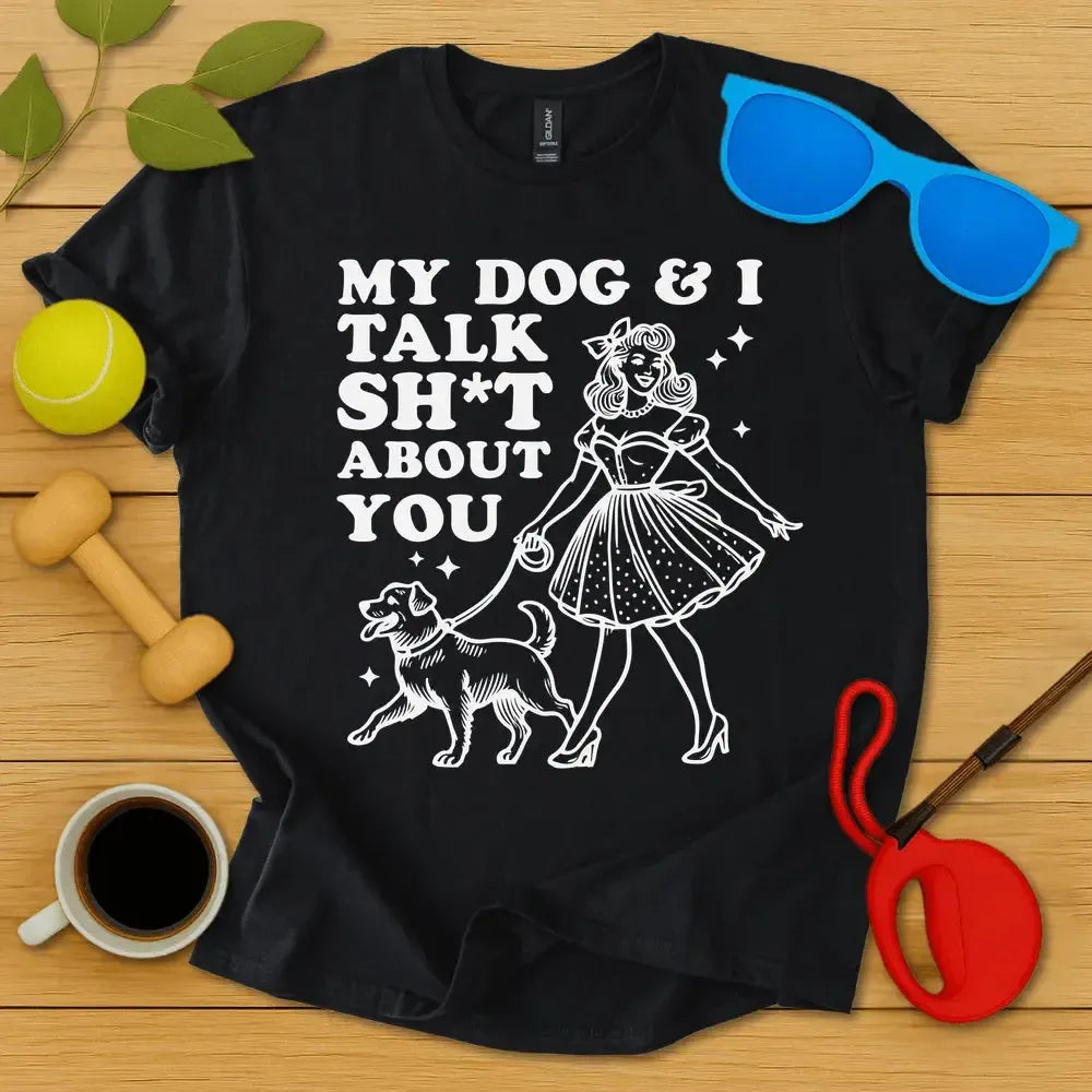 My Dog and I Talk Sh*t T-Shirt