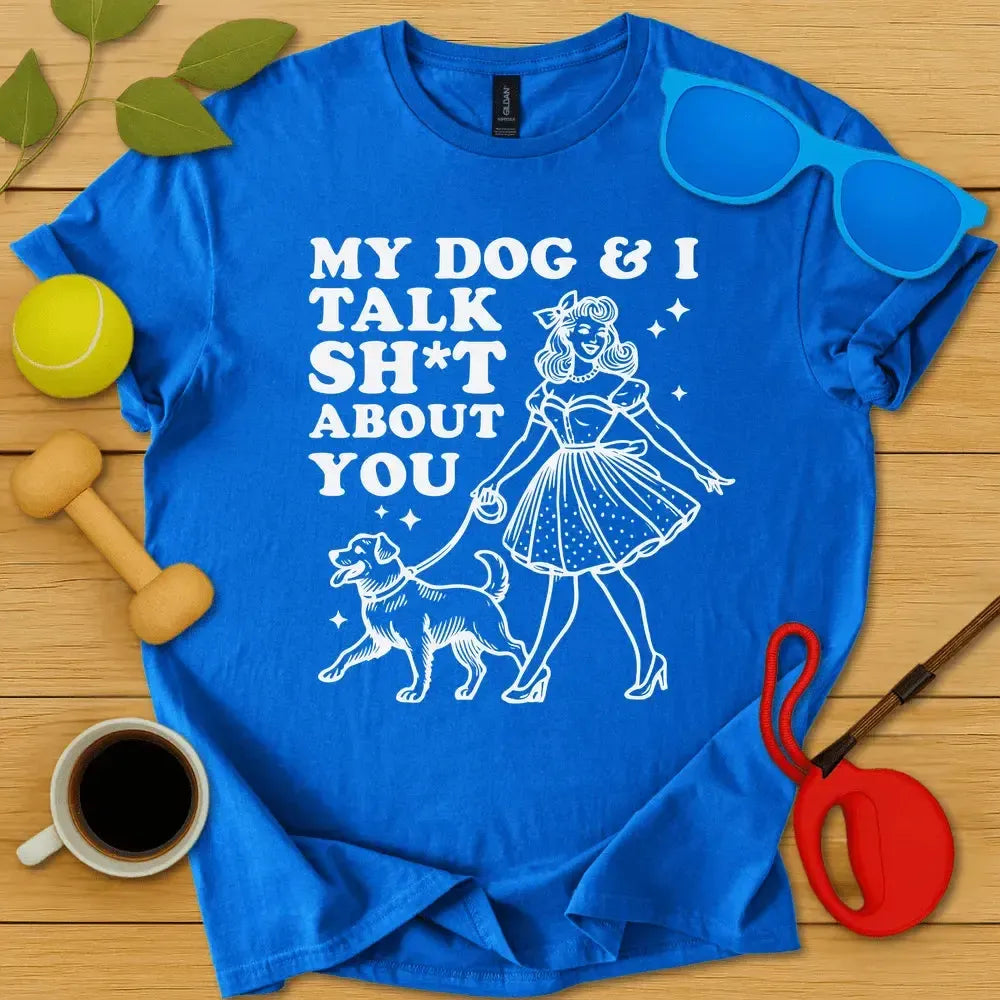 My Dog and I Talk Sh*t T-Shirt