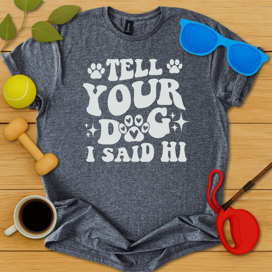 Tell Your Dog I Said Hi T-Shirt - Critter Lane