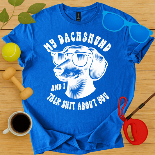 My Dachshund and I Talk Shit About You T-Shirt