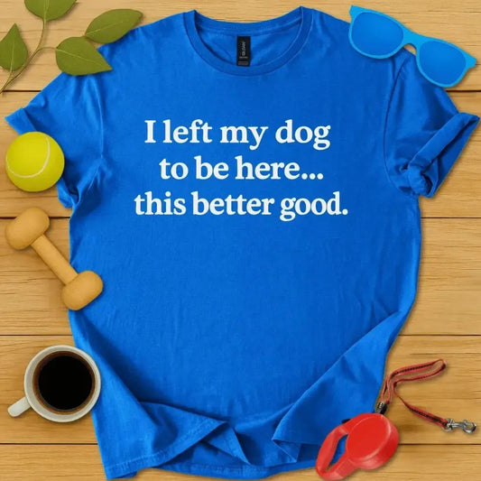 I Left My Dog To Be Here Tee