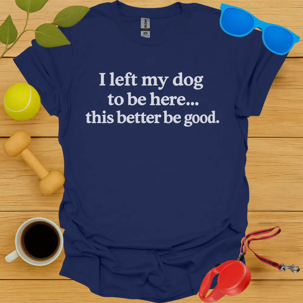 I Left My Dog To Be Here Tee