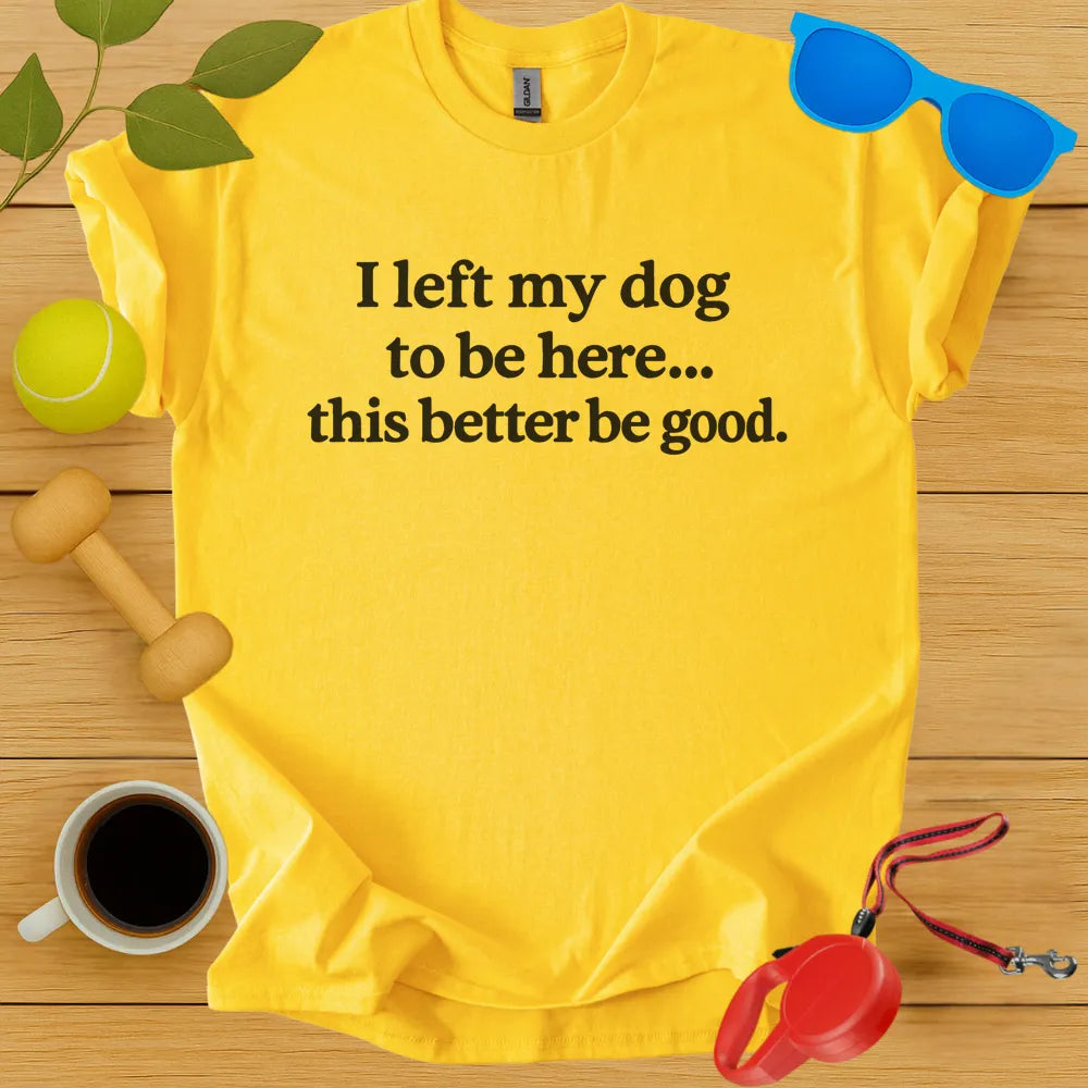I Left My Dog To Be Here Tee