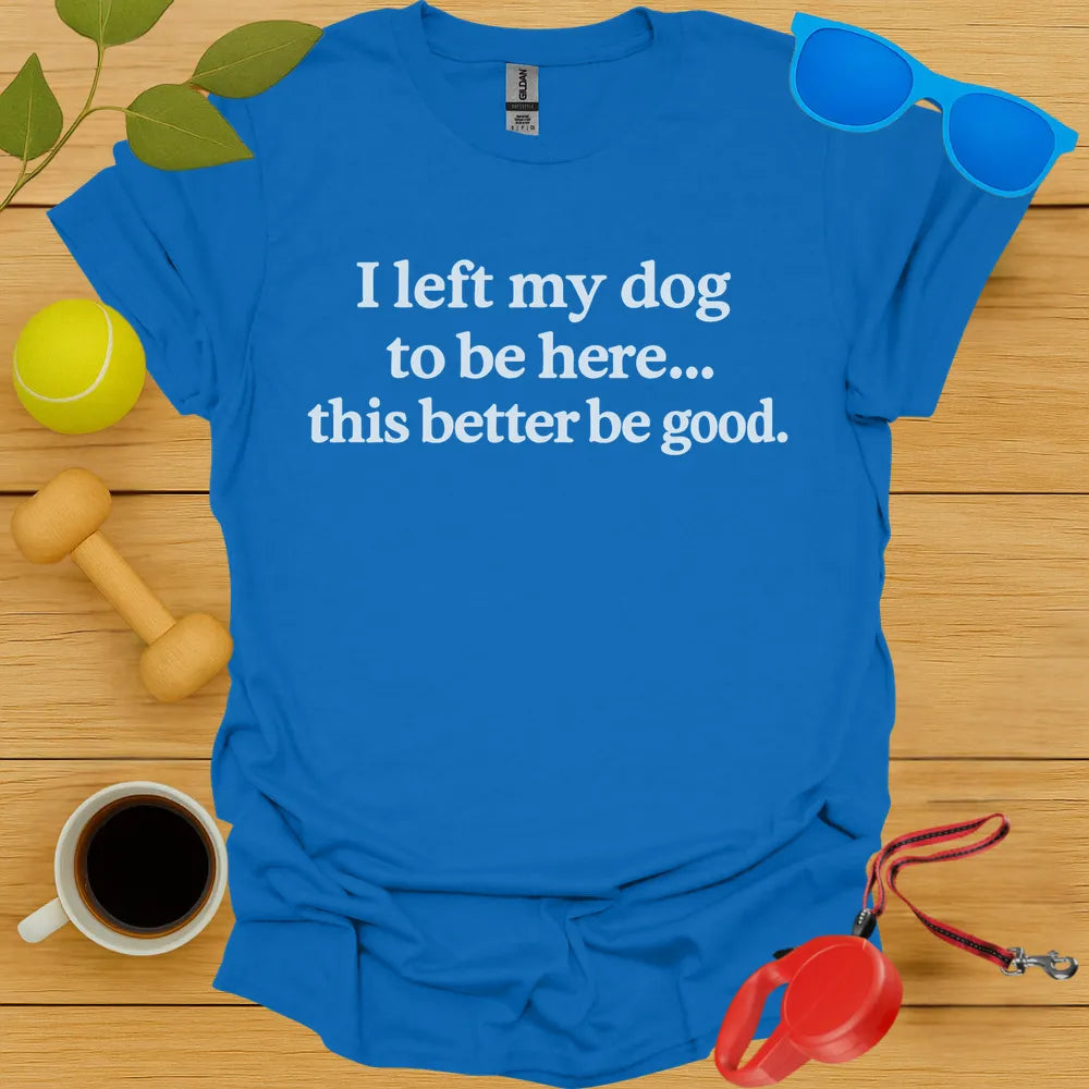 I Left My Dog To Be Here Tee