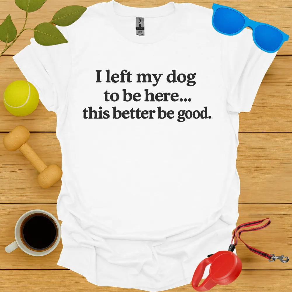 I Left My Dog To Be Here Tee
