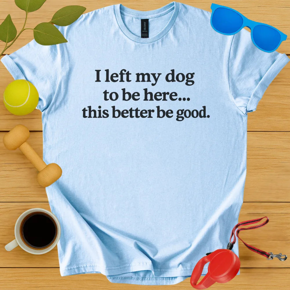 I Left My Dog To Be Here Tee