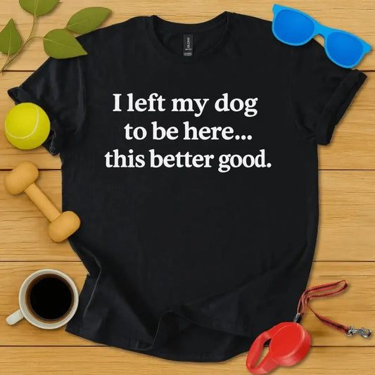 I Left My Dog To Be Here Tee