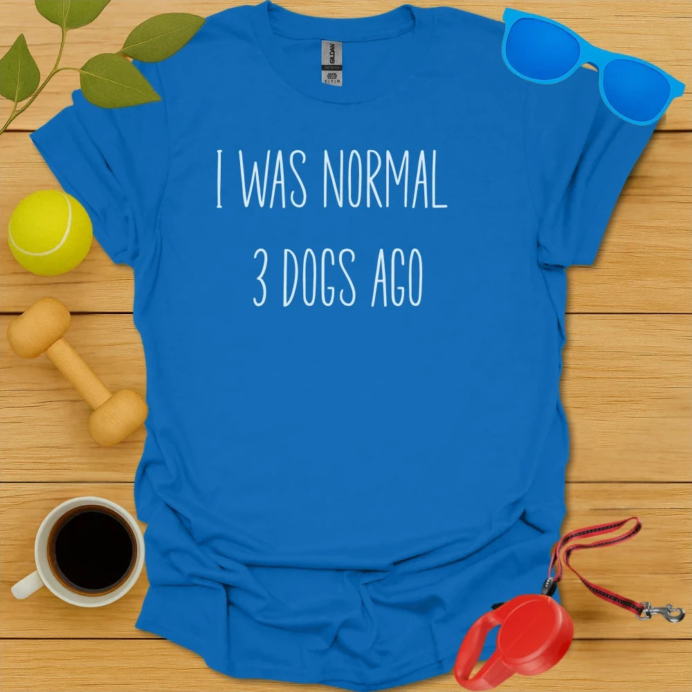 I Was Normal 3 Dogs Ago Tee