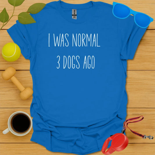 I Was Normal 3 Dogs Ago Tee