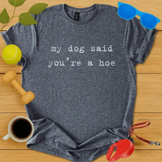 My Dog Said You're a Hoe Tee
