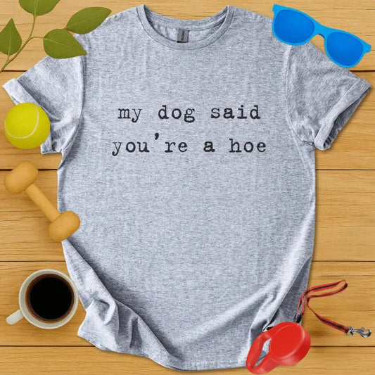 My Dog Said You're a Hoe Tee